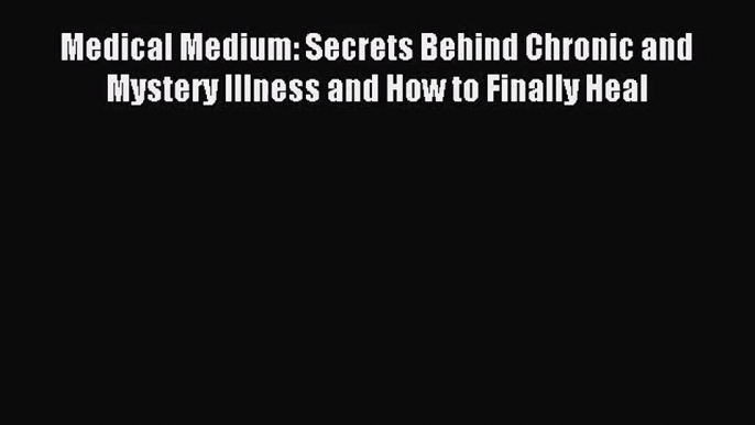 [PDF Download] Medical Medium: Secrets Behind Chronic and Mystery Illness and How to Finally