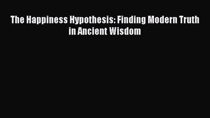 PDF Download The Happiness Hypothesis: Finding Modern Truth in Ancient Wisdom Read Online