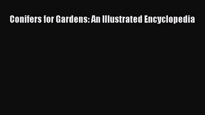 PDF Download Conifers for Gardens: An Illustrated Encyclopedia PDF Online