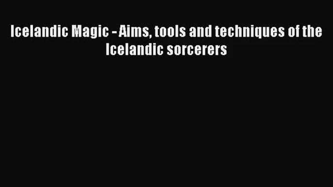 [PDF Download] Icelandic Magic - Aims tools and techniques of the Icelandic sorcerers [PDF]