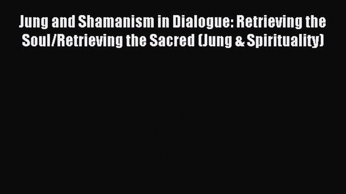 [PDF Download] Jung and Shamanism in Dialogue: Retrieving the Soul/Retrieving the Sacred (Jung