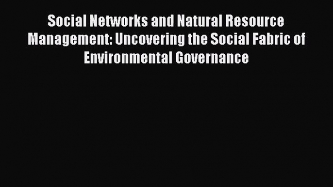 PDF Download Social Networks and Natural Resource Management: Uncovering the Social Fabric