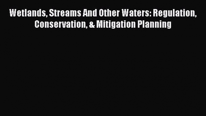 PDF Download Wetlands Streams And Other Waters: Regulation Conservation & Mitigation Planning