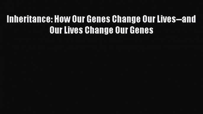 [PDF Download] Inheritance: How Our Genes Change Our Lives--and Our Lives Change Our Genes