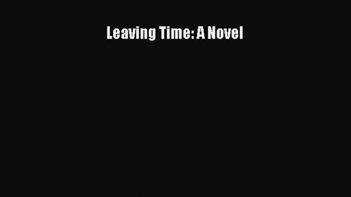 [PDF Download] Leaving Time: A Novel [Read] Online