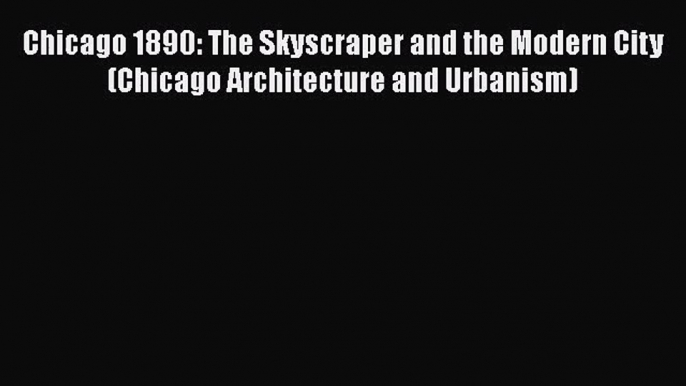 [PDF Download] Chicago 1890: The Skyscraper and the Modern City (Chicago Architecture and Urbanism)