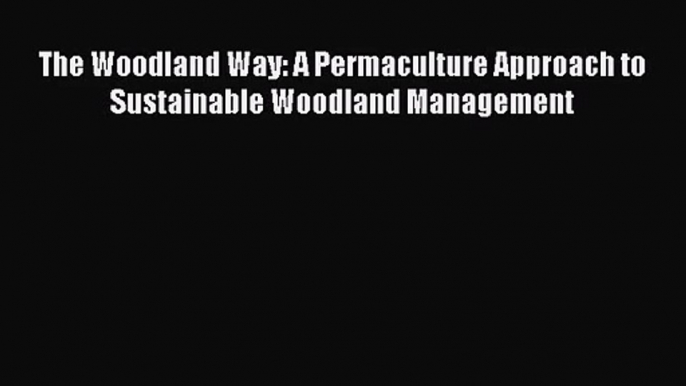 PDF Download The Woodland Way: A Permaculture Approach to Sustainable Woodland Management PDF