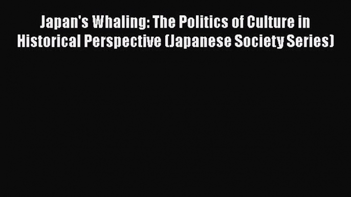 PDF Download Japan's Whaling: The Politics of Culture in Historical Perspective (Japanese Society