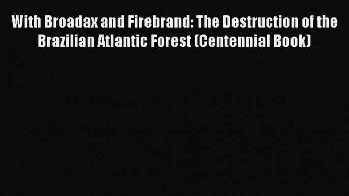 PDF Download With Broadax and Firebrand: The Destruction of the Brazilian Atlantic Forest (Centennial