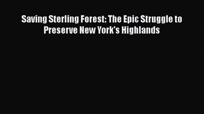 PDF Download Saving Sterling Forest: The Epic Struggle to Preserve New York's Highlands Read