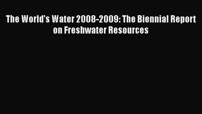 PDF Download The World's Water 2008-2009: The Biennial Report on Freshwater Resources PDF Online