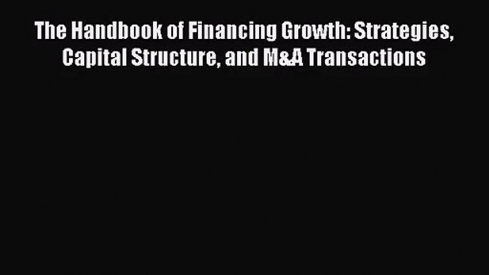 [PDF Download] The Handbook of Financing Growth: Strategies Capital Structure and M&A Transactions