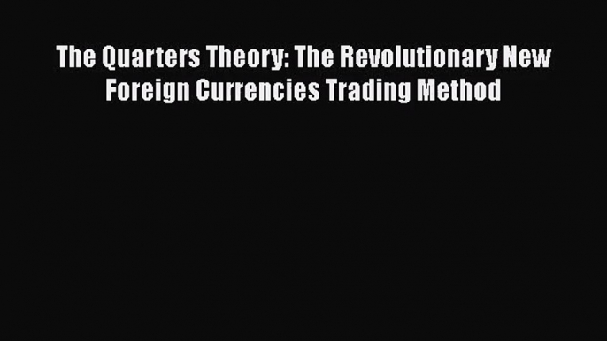 [PDF Download] The Quarters Theory: The Revolutionary New Foreign Currencies Trading Method