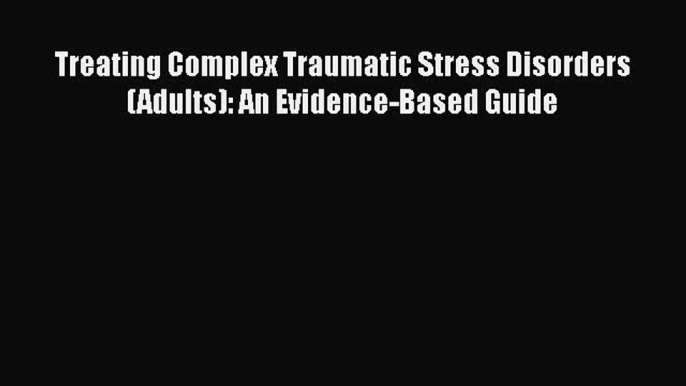 [PDF Download] Treating Complex Traumatic Stress Disorders (Adults): An Evidence-Based Guide