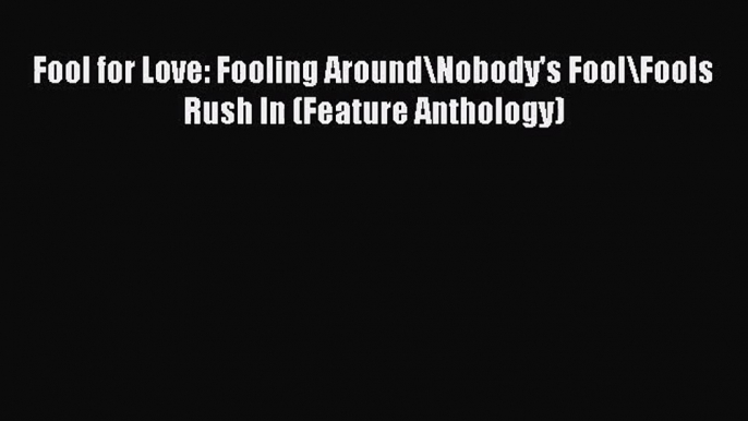 PDF Download Fool for Love: Fooling Around\Nobody's Fool\Fools Rush In (Feature Anthology)