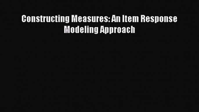 PDF Download Constructing Measures: An Item Response Modeling Approach PDF Full Ebook