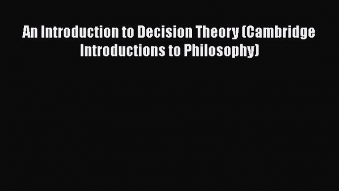 PDF Download An Introduction to Decision Theory (Cambridge Introductions to Philosophy) PDF