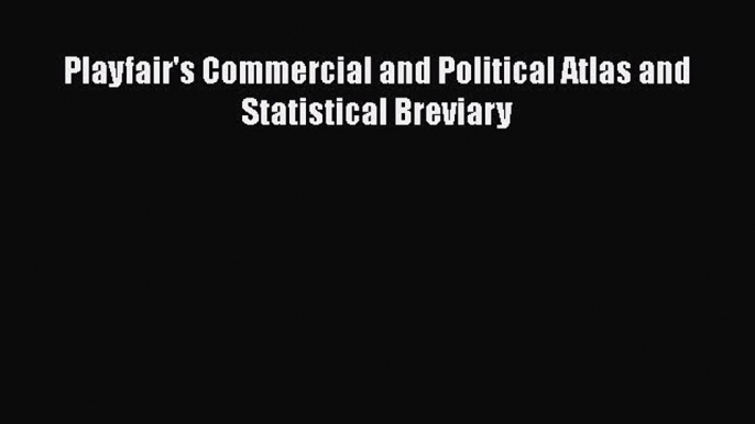 PDF Download Playfair's Commercial and Political Atlas and Statistical Breviary Download Online