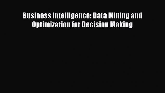 PDF Download Business Intelligence: Data Mining and Optimization for Decision Making Download