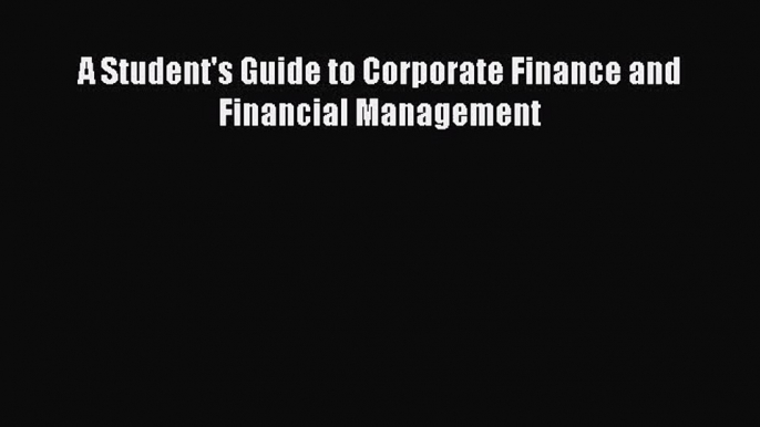 [PDF Download] A Student's Guide to Corporate Finance and Financial Management [Read] Full