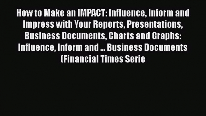 [PDF Download] How to Make an IMPACT: Influence Inform and Impress with Your Reports Presentations