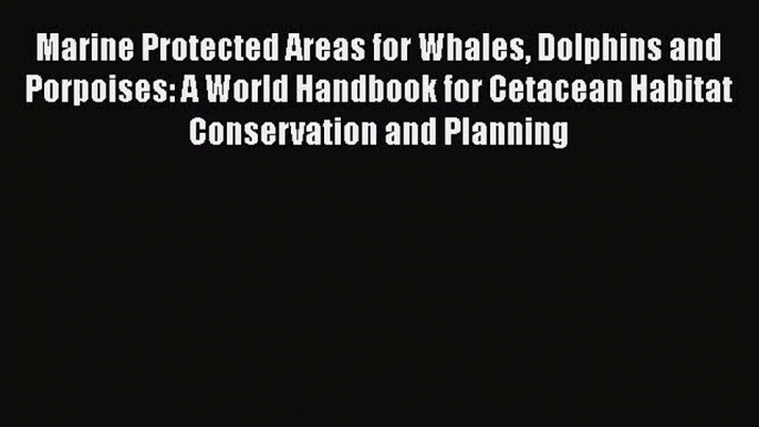 PDF Download Marine Protected Areas for Whales Dolphins and Porpoises: A World Handbook for