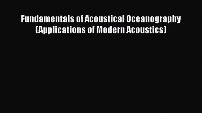 PDF Download Fundamentals of Acoustical Oceanography (Applications of Modern Acoustics) Read