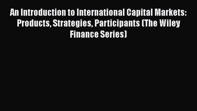 [PDF Download] An Introduction to International Capital Markets: Products Strategies Participants