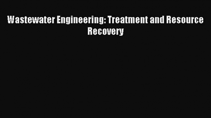 [PDF Download] Wastewater Engineering: Treatment and Resource Recovery [Download] Online