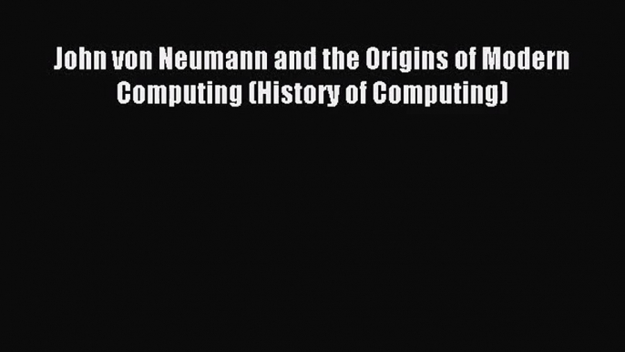 [PDF Download] John von Neumann and the Origins of Modern Computing (History of Computing)