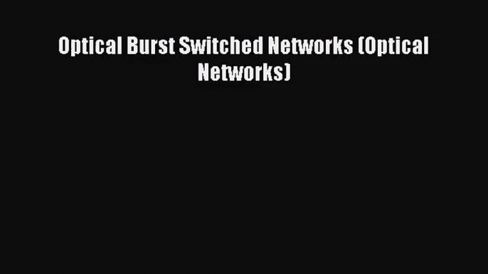 [PDF Download] Optical Burst Switched Networks (Optical Networks) [PDF] Online