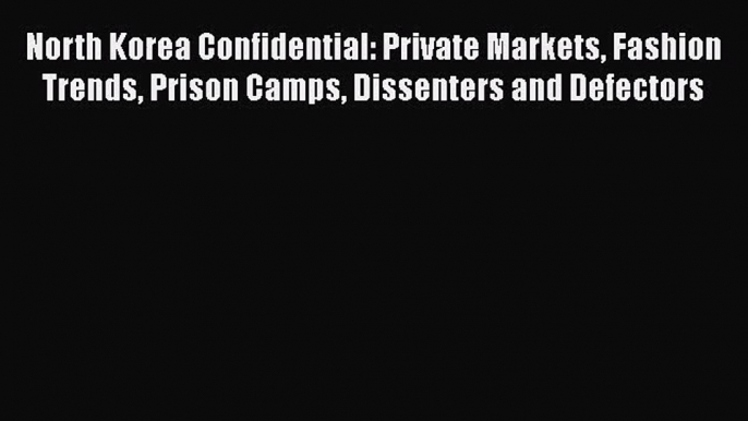 [PDF Download] North Korea Confidential: Private Markets Fashion Trends Prison Camps Dissenters