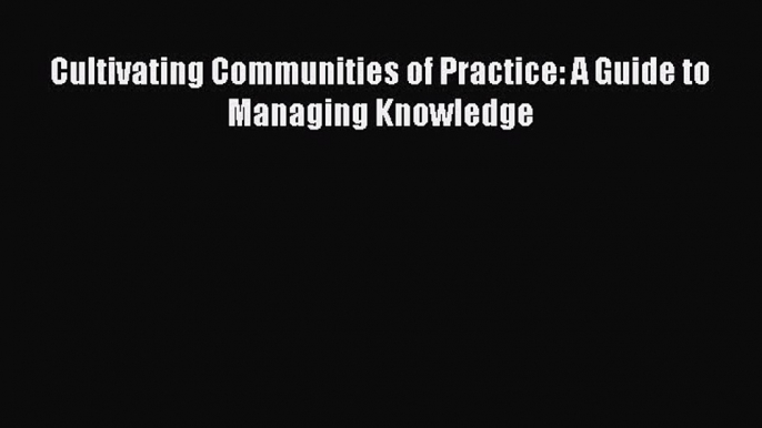 [PDF Download] Cultivating Communities of Practice: A Guide to Managing Knowledge [PDF] Online