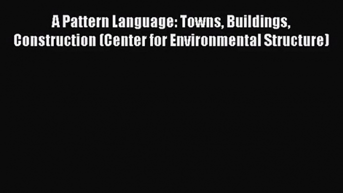 [PDF Download] A Pattern Language: Towns Buildings Construction (Center for Environmental Structure)