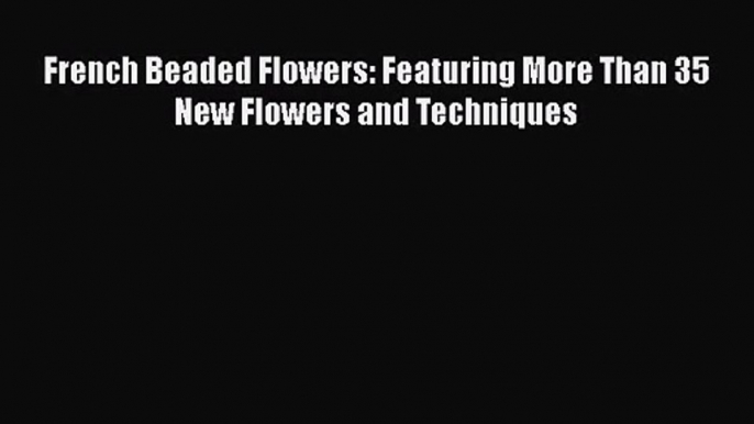 Download French Beaded Flowers: Featuring More Than 35 New Flowers and Techniques PDF Online