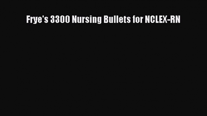 Frye's 3300 Nursing Bullets for NCLEX-RN [PDF Download] Online