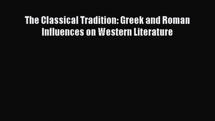 [PDF Download] The Classical Tradition: Greek and Roman Influences on Western Literature [Read]