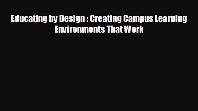 [PDF Download] Educating by Design : Creating Campus Learning Environments That Work [Download]