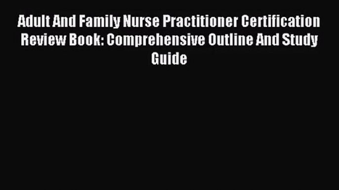 [PDF Download] Adult And Family Nurse Practitioner Certification Review Book: Comprehensive