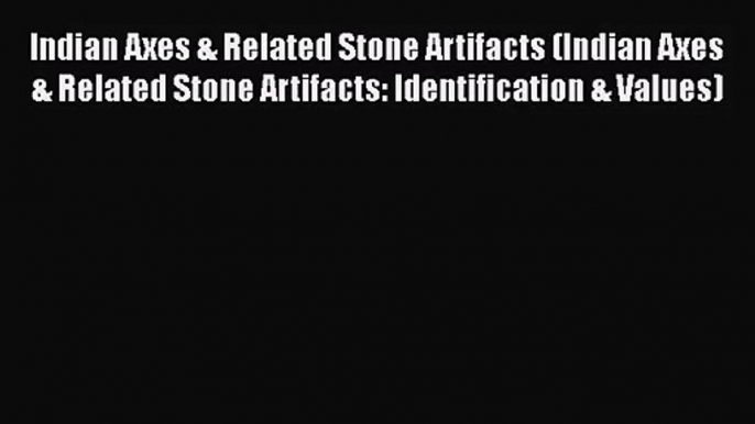 Read Indian Axes & Related Stone Artifacts (Indian Axes & Related Stone Artifacts: Identification