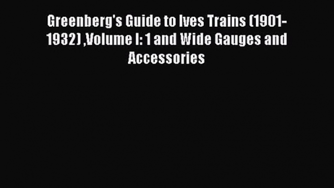 Read Greenberg's Guide to Ives Trains (1901-1932) Volume I: 1 and Wide Gauges and Accessories