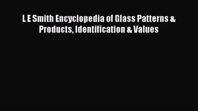 Download L E Smith Encyclopedia of Glass Patterns & Products Identification & Values PDF Free