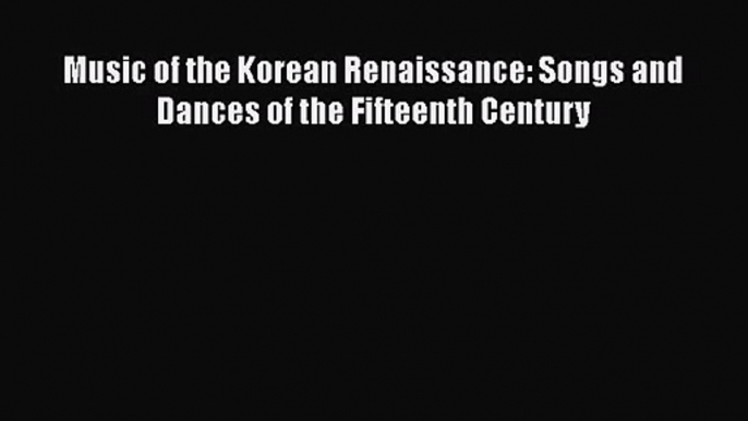 Download Music of the Korean Renaissance: Songs and Dances of the Fifteenth Century Ebook Free