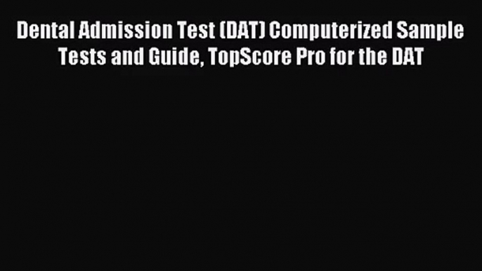 Dental Admission Test (DAT) Computerized Sample Tests and Guide TopScore Pro for the DAT [PDF