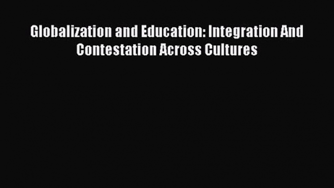 Globalization and Education: Integration And Contestation Across Cultures [PDF Download] Online