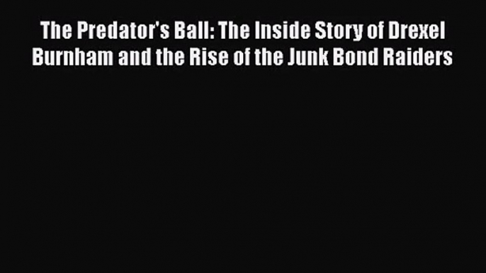 [PDF Download] The Predator's Ball: The Inside Story of Drexel Burnham and the Rise of the