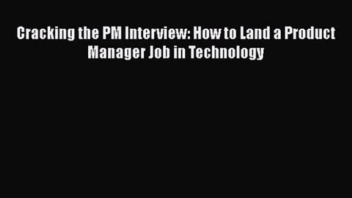 [PDF Download] Cracking the PM Interview: How to Land a Product Manager Job in Technology [PDF]