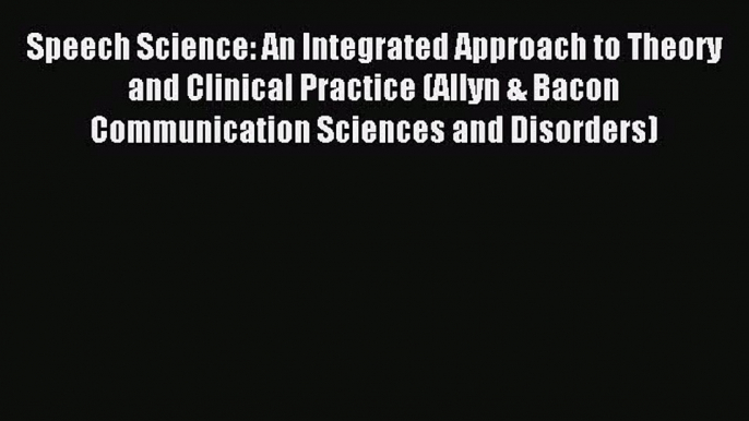 Speech Science: An Integrated Approach to Theory and Clinical Practice (Allyn & Bacon Communication