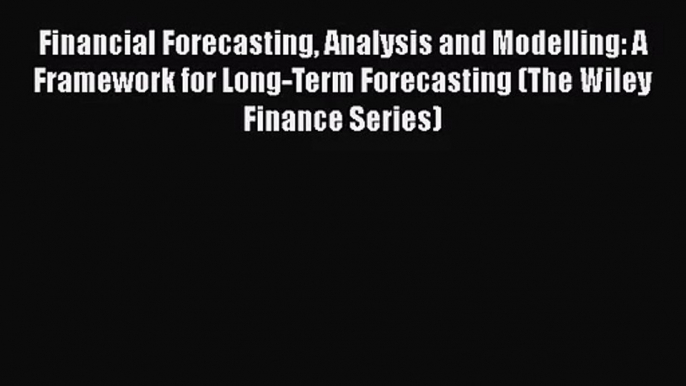 [PDF Download] Financial Forecasting Analysis and Modelling: A Framework for Long-Term Forecasting