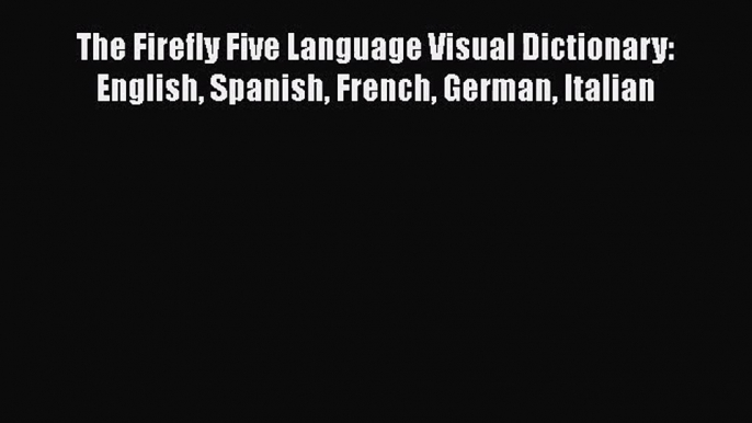 Read The Firefly Five Language Visual Dictionary: English Spanish French German Italian Ebook